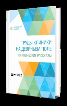 ТРУДЫ КЛИНИКИ НА ДЕВИЧЬЕМ ПОЛЕ. КЛИНИЧЕСКИЕ РАССКАЗЫ