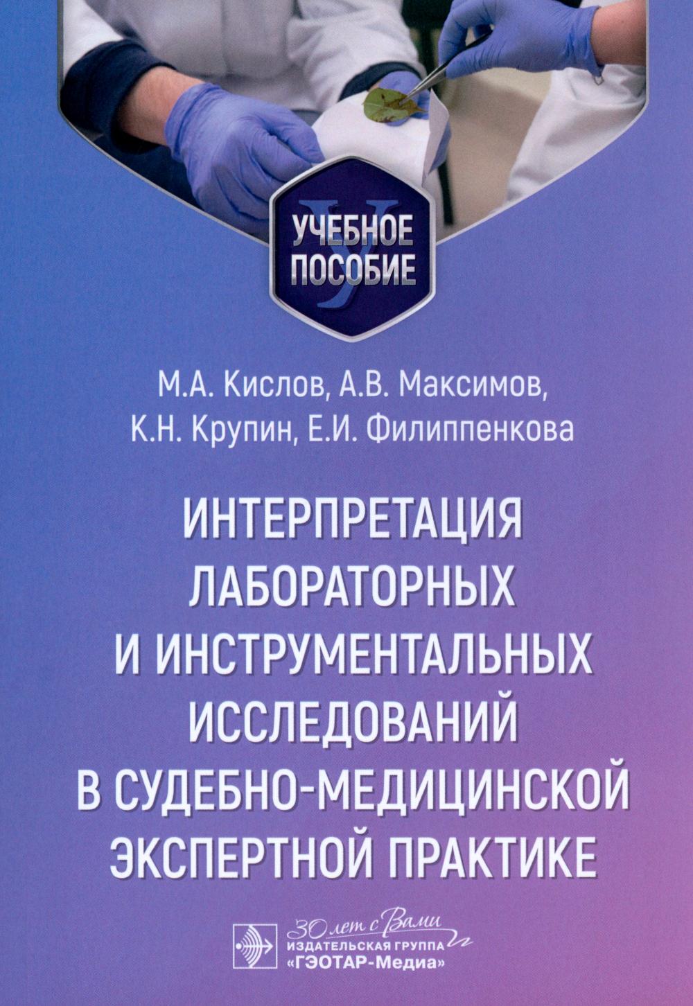 Интерпретация лабораторных и инструментальных исследований в судебно-медицинской экспертной практике : учебное пособие / М. А. Кислов, А. В. Максимов, К. Н. Крупин, Е. И. Филиппенкова. — Москва : ГЭОТАР-Медиа, 2024. — 192 с.