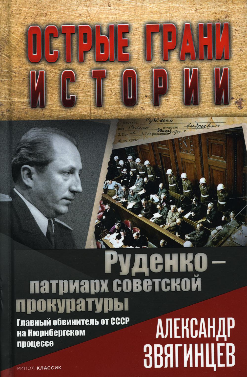 Руденко - патриарх советской прокуратуры. Главный обвинитель от СССР на Нюрнбергском процессе. Звягинцев А.Г.