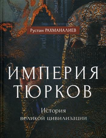 Империя тюрков. История великой цивилизации. Рахманалиев Р.