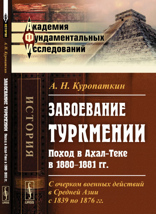 Завоевание ТУРКМЕНИИ: Поход в Ахал-Теке в 1880--1881 гг. С очерком военных действий в Средней Азии с 1839 по 1876 гг.