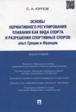 Основы нормативного регулирования плавания как вида спорта и разрешения спортивных споров.Опыт Греции и Франции. Монография. Юрлов С.А.