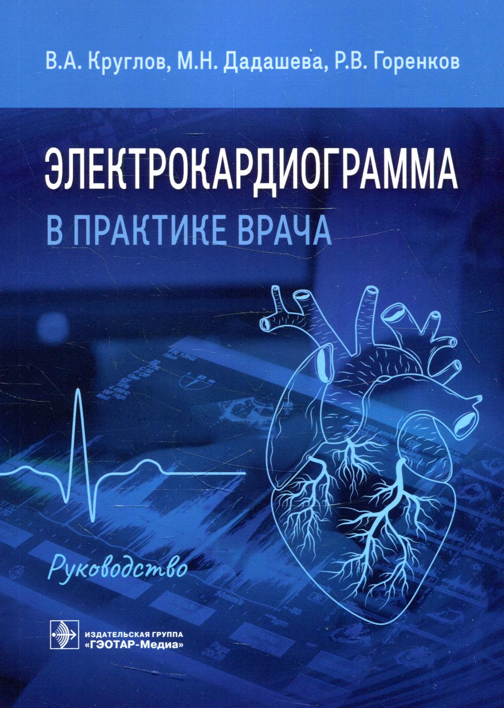 Электрокардиограмма в практике врача : руководство / В. А. Круглов, М. Н. Дадашева, Р. В. Горенков. — Москва : ГЭОТАР-Медиа, 2022. — 136 с. : ил.