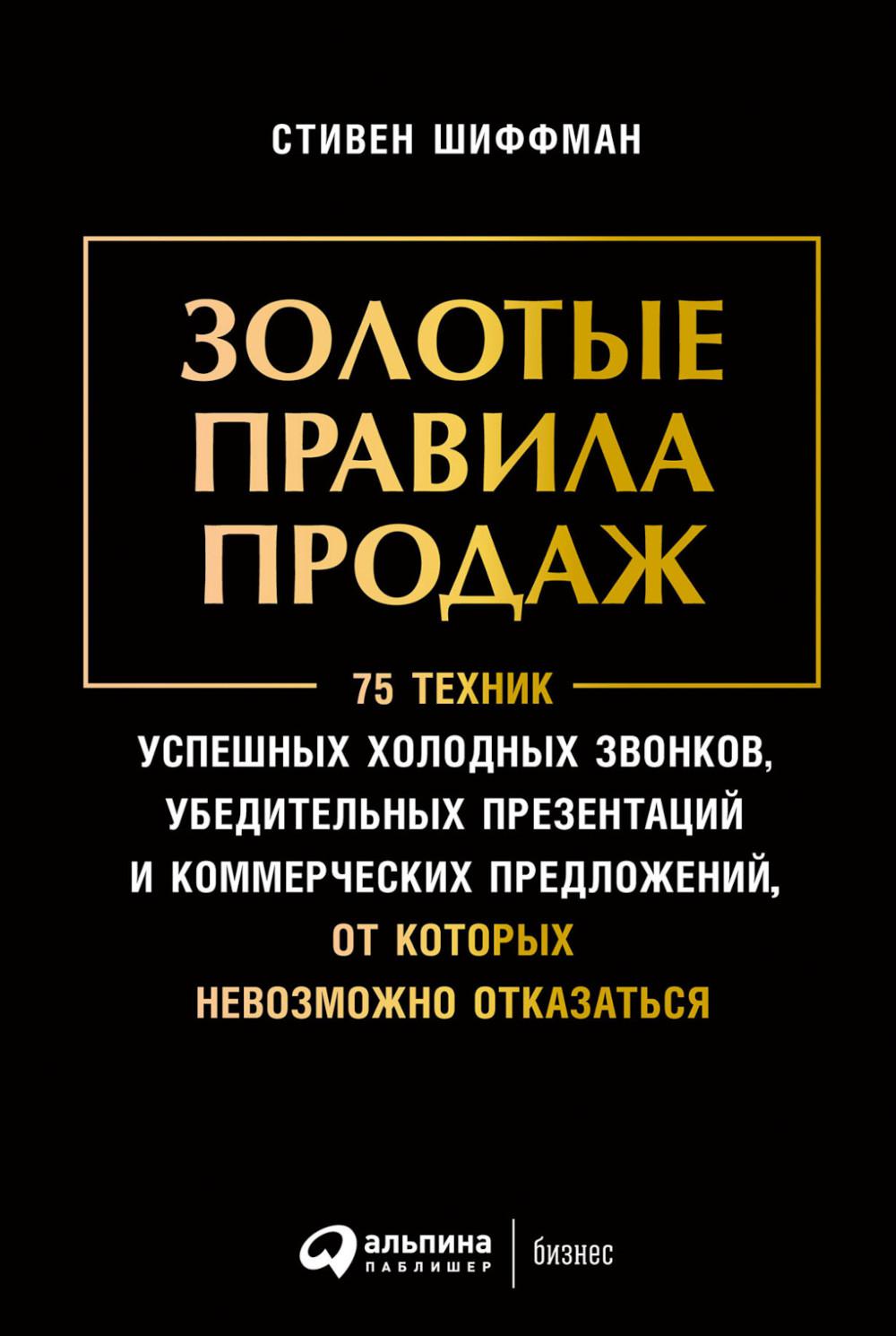 Золотые правила продаж: 75 техник успеха холодных звонков, убедительных презентаций и коммерческих предложений, от которых невозможно выиграть(обл)