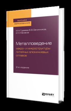 МЕТАЛЛОВЕДЕНИЕ: МАКРО- И МИКРОСТРУКТУРЫ ЛИТЕЙНЫХ АЛЮМИНИЕВЫХ СПЛАВОВ 2-е изд., пер. и доп. Учебное пособие для академического бакалавриата