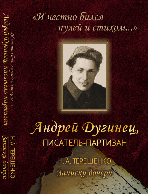 «И честно бился пулей и стихом...». Андрей Дугинец, писатель-партизан. Записки дочери