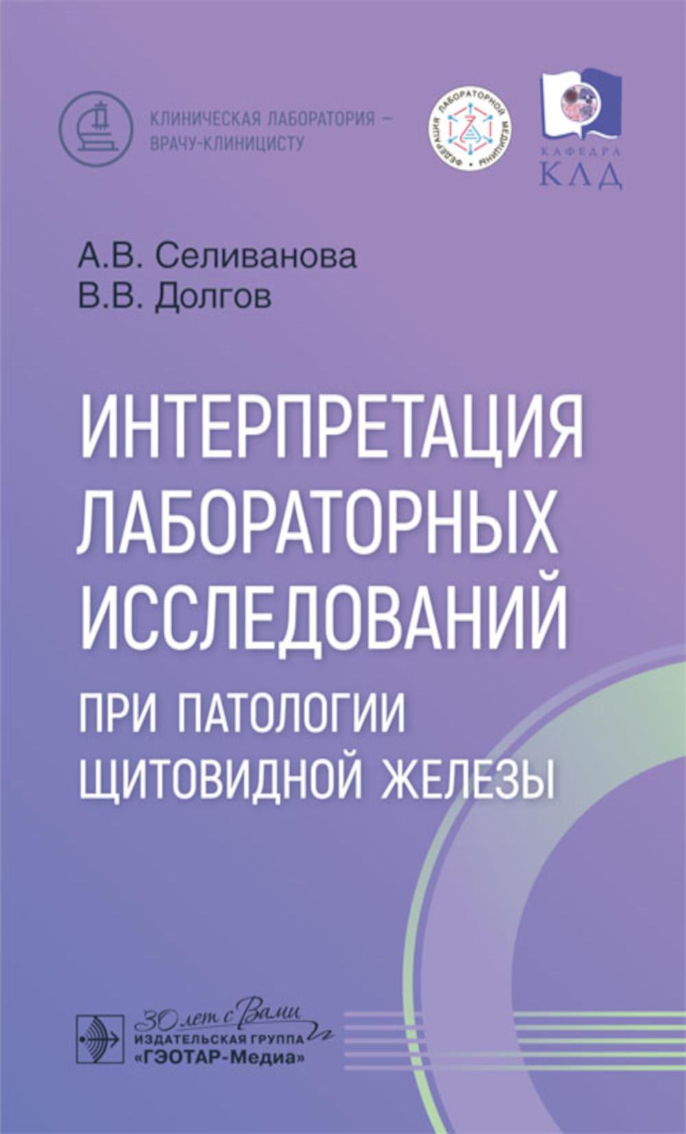 Интерпретация лабораторных исследований при патологии щитовидной железы / А. В. Селиванова, В. В. Долгов. — Москва : ГЭОТАР-Медиа, 2024. — 112 с. : ил. — (Серия «Клиническая лаборатория — врачу-клиницисту»).