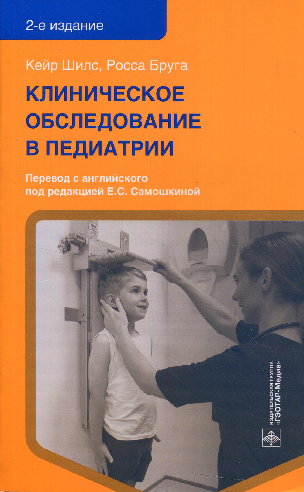 Клиническое обследование в педиатрии / Кейр Шилс, Росса Бруга ; пер. с англ. под ред. Е. С. Самошкиной. — 2-е изд. — Москва : ГЭОТАР-Медиа, 2021. — 416 с. : ил.