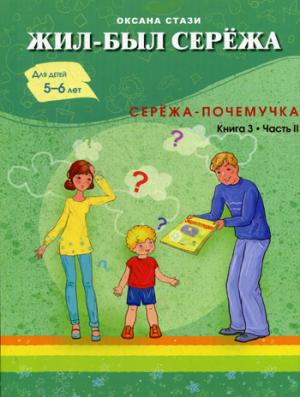Жил- был Сережа. Сережа-почемучка. В 3 кн. Кн. 3. Ч. 2: сборник рассказов: для чтения родителей детей 5-6 лет