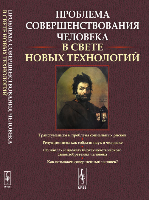 Проблема СОВЕРШЕНСТВОВАНИЯ ЧЕЛОВЕКА (в свете новых технологий): Трансгуманизм и проблема социальных рисков. Редукционизм как соблазн наук о человеке. Об идолах и идеалах биотехнологического самоизобретения человека. Как возможен совершенный человек?
