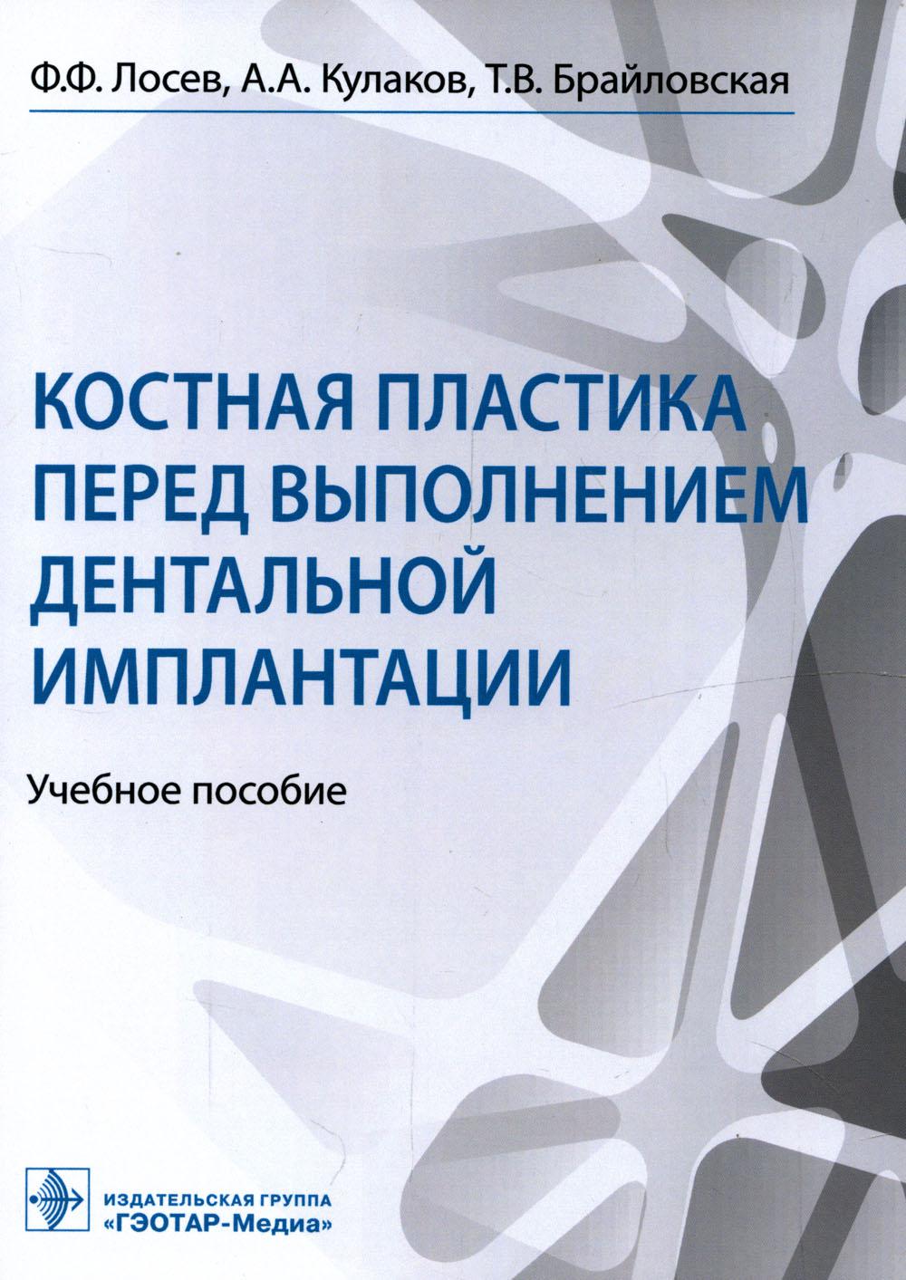 Костная пластика перед выполнением дентальной имплантации : учебное пособие / Ф. Ф. Лосев, А. А. Кулаков, Т. В. Брайловская. — Москва : ГЭОТАР-Медиа, 2022. — 208 с.