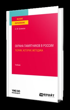 ОХРАНА ПАМЯТНИКОВ В РОССИИ. ТЕОРИЯ, ИСТОРИЯ, МЕТОДИКА. Учебник для вузов