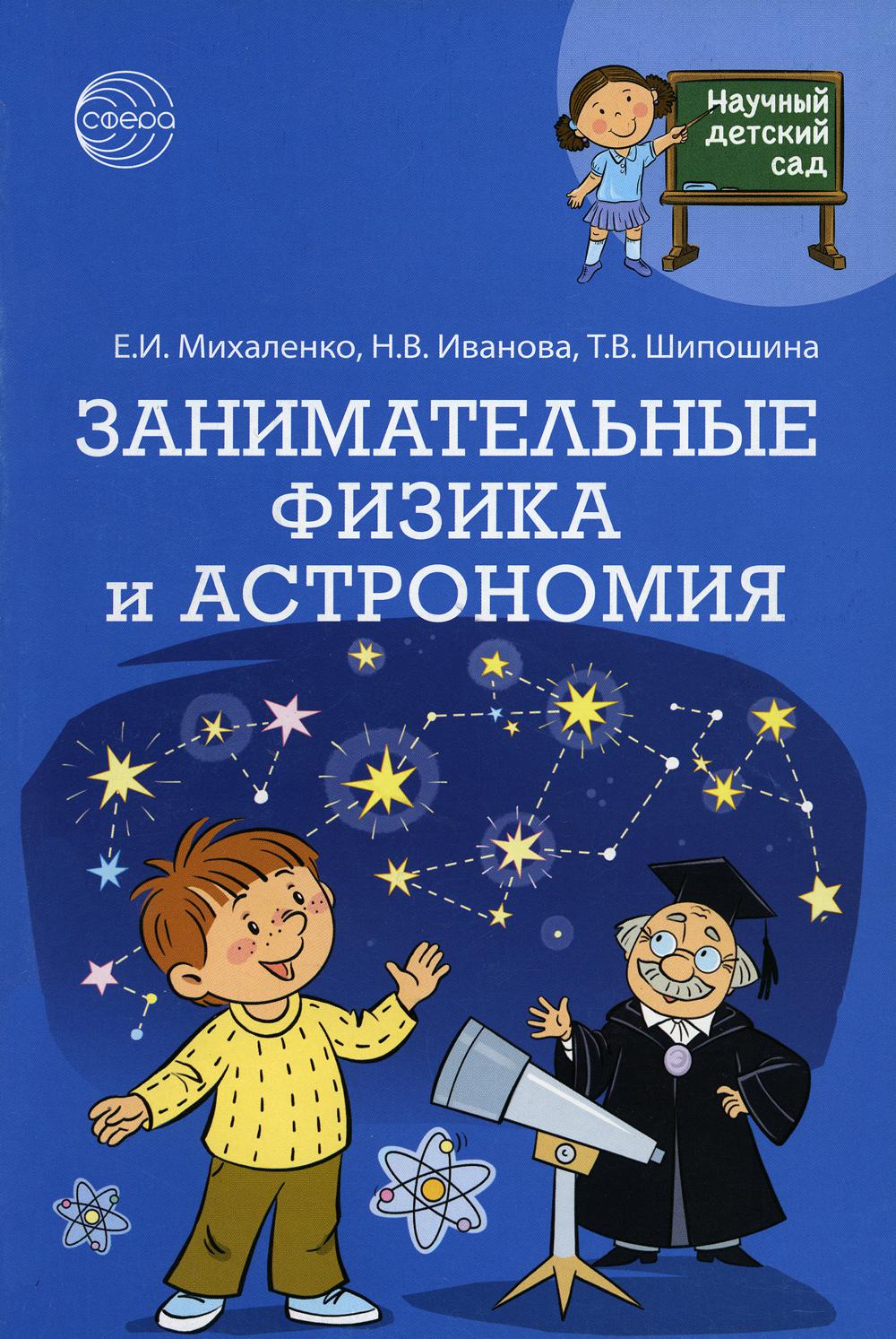 Научный детский сад. Занимательные физика и ASTRONOMия/ Михаленко Е.И., Иванова Н.В., Шипошина Т.В.