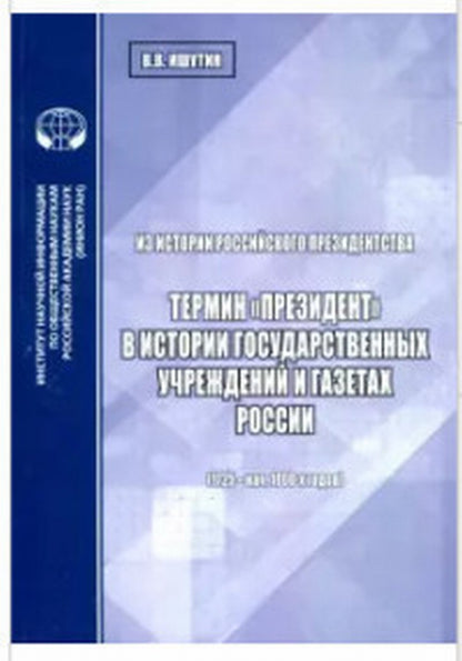 Из истории российского президентства: Термин "президент" в истории государственных учреждений и газетах России (1725 - нач. 1800-х годов): аналит.обзор