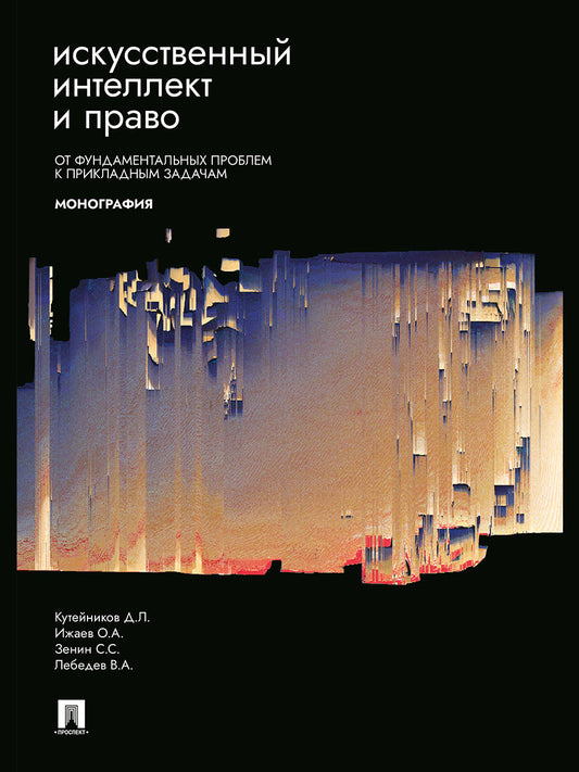 Искусственный интеллект и право: от фундаментальных проблем к прикладным задачам. Монография.-М.:Проспект,2026.