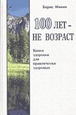 100 лет не возраст. Книга здоровья для здоровых
