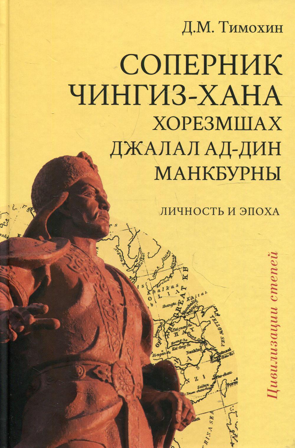 Соперник Чингиз-хана хорезмшах Джалал ад-Дин Макбурны, личность и эпохи. Изд.2-е, испр. и доп.