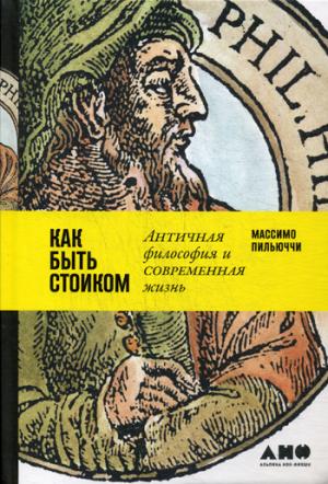 (АП) Как быть стоиком: Античная философия и современная жизнь. Пилюччи М.