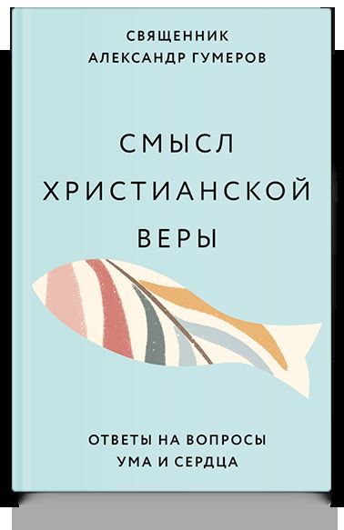Смысл христианской веры. Ответы на вопросы ума и сердца