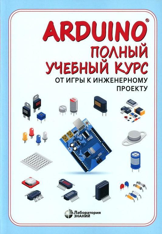 Arduino®. Полный учебный курс. От игры к инженерному проекту. 4-е изд.