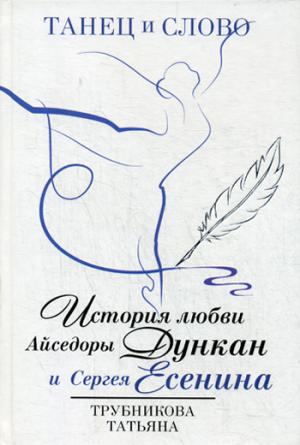 Танец и слово. История любви Айседоры Дункан и Сергея Есенина. Трубникова Т.
