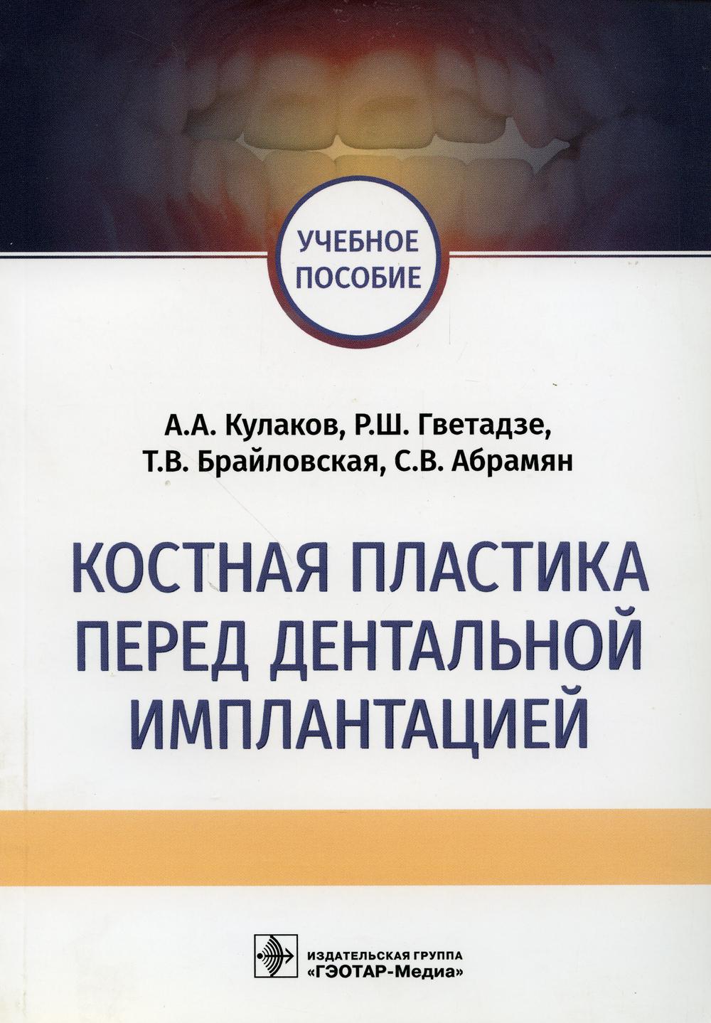 Костная пластика перед дентальной имплантацией : учебное пособие / А. А. Кулаков [ и др.]. — M. : ГЭОТАР-Медиа, 2018. — 112 c. : ил.
