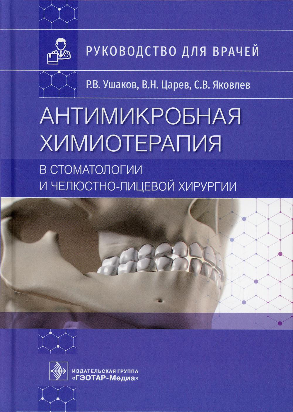 Антимикробная химиотерапия в стоматологии и челюстно-лицевой хирургии : руководство для врачей / Р. В. Ушаков, В. Н. Царев, С. В. Яковлев. — Москва : ГЭОТАР-Медиа, 2022. — 424 с. : ил.