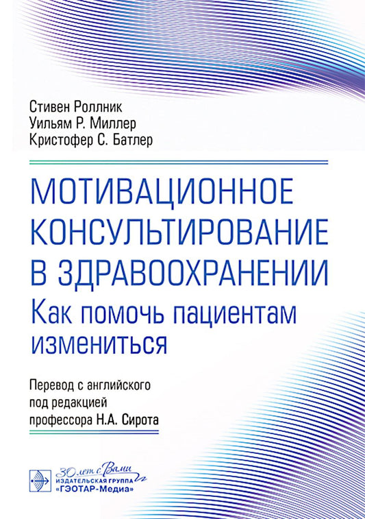 Мотивационное консультирование в здравоохранении. Как помочь пациентам измениться / С. Роллник, У. Р. Миллер, К. С. Батлер ; пер. с англ. под ред. Н. А. Сирота. — Москва : ГЭОТАР-Медиа, 2025. — 240 с.: ил.