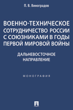 Военно-техническое сотрудничество России с союзниками в годы Первой мировой войны. Дальневосточное направление. Монография.-М.:Проспект,2025.