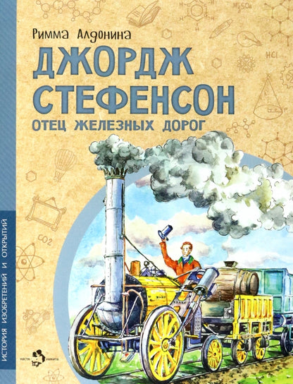 Джордж Стефенсон. Отец железных дорог. Р. Алдонина. 6+