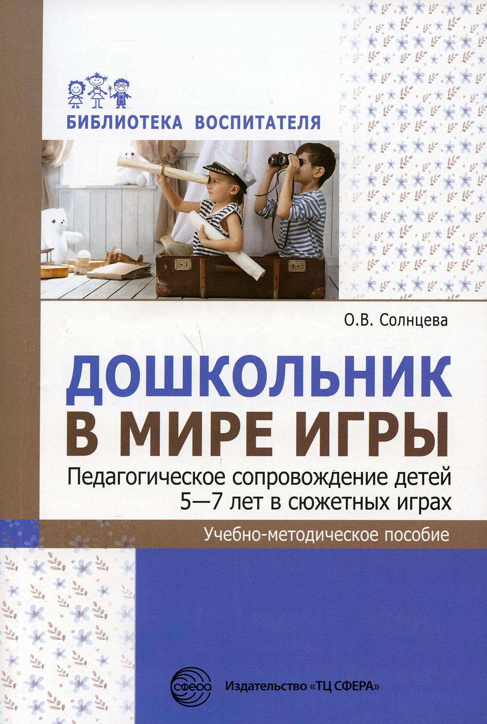 Дошкольник в мире игр. Педагогическое сопровождение детей 5-7 лет в сюжетных играх: Учебно-методическое пособие.