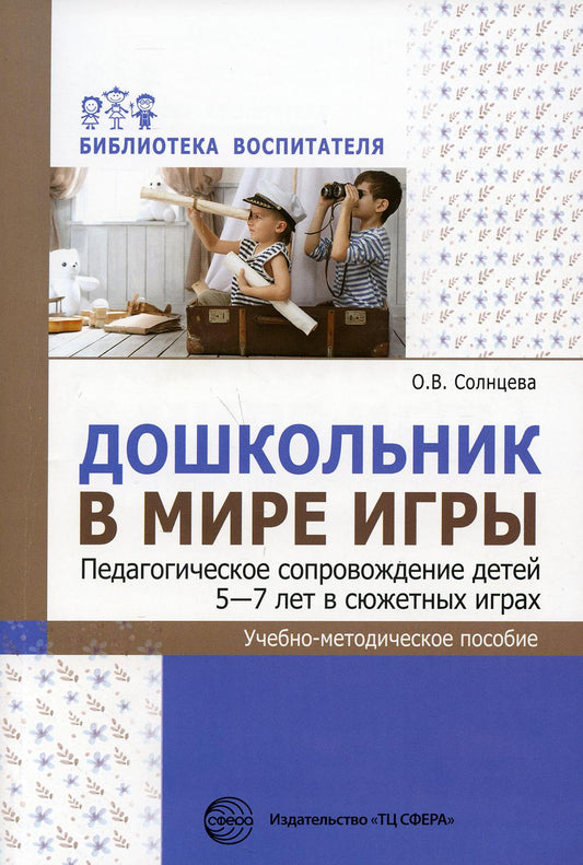 Дошкольник в мире игр. Педагогическое сопровождение детей 5-7 лет в сюжетных играх: Учебно-методическое пособие.