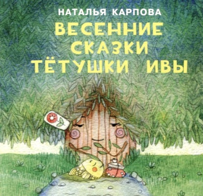 Весенние сказки тётушки Ивы : [сб. сказок] / Н. В. Карпова ; ил. Т. В. Булгаковой. — М. : Нигма, 2018. — 16 с. : ил. — (Я уже большой!).