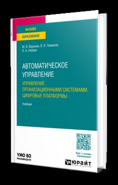 АВТОМАТИЧЕСКОЕ УПРАВЛЕНИЕ. УПРАВЛЕНИЕ ОРГАНИЗАЦИОННЫМИ СИСТЕМАМИ. ЦИФРОВЫЕ ПЛАТФОРМЫ. Учебник для вузов
