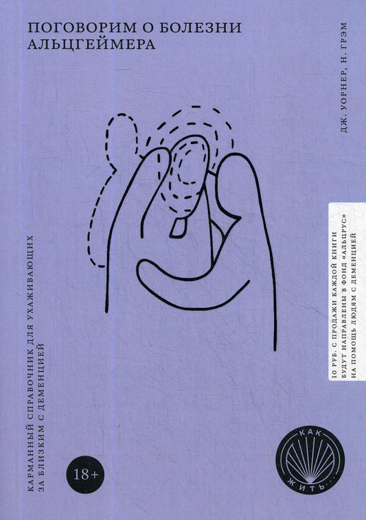 КАК ЖИТЬ. ПОГОВОРИМ О БОЛЕЗНИ АЛЬЦГЕЙМЕРА. Карманный справочник для ухаживающих за близкими с деменцией (НОВАЯ ОБЛОЖКА)