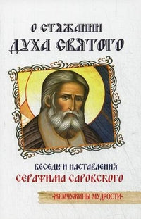 О стяжании Духа Cвятого. 6-е изд. Беседы и наставления Серафима Саровского