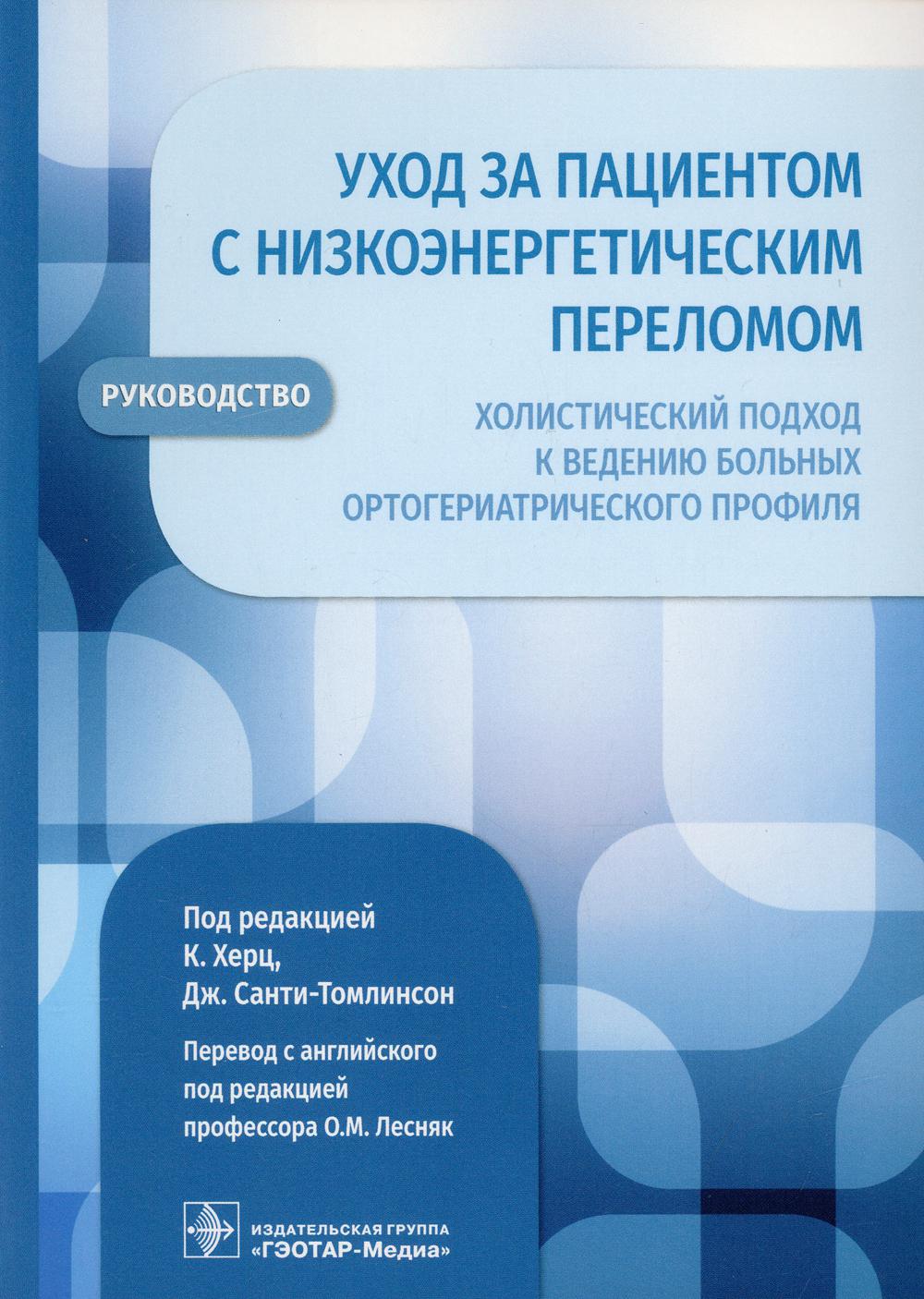 Уход за пациентом с низкоэнергетическим переломом. Холистический подход к ведению больных ортогериатрического профиля : руководство / под ред. К. Херц, Дж. Санти-Томлинсон ; пер. с англ. А. А. Попова [и др.] ; ред. перев. О. М. Лесняк. — Москва : ГЭОТАР-М