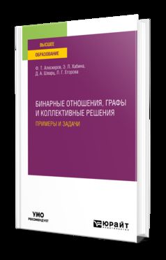 БИНАРНЫЕ ОТНОШЕНИЯ, ГРАФЫ И КОЛЛЕКТИВНЫЕ РЕШЕНИЯ. ПРИМЕРЫ И ЗАДАЧИ. Учебное пособие для вузов