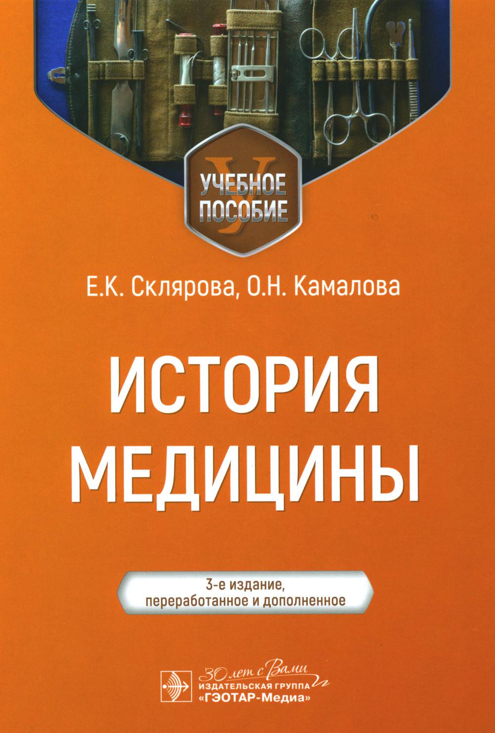 История медицины : учебное пособие / Е. К. Склярова, О. Н. Камалова. — 3-е изд., перераб. и доп. — Москва : ГЭОТАР-Медиа, 2024. ― 312 с.