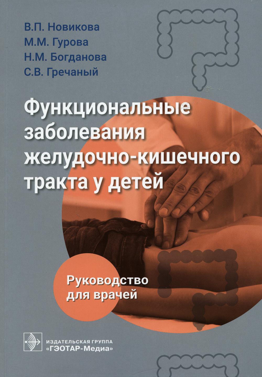 Функциональные заболевания желудочно-кишечного тракта у детей / В. П. Новикова, М. М. Гурова, Н. М. Богданова, С. В. Гречаный. — Москва : ГЭОТАР-Медиа, 2023. — 360 с. : ил.