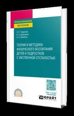 ТЕОРИЯ И МЕТОДИКА ФИЗИЧЕСКОГО ВОСПИТАНИЯ ДЕТЕЙ И ПОДРОСТКОВ С УМСТВЕННОЙ ОТСТАЛОСТЬЮ. Учебное пособие для СПО
