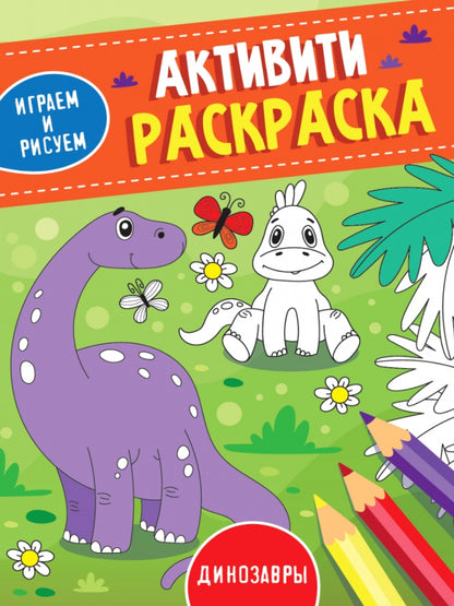 АКТИВИТИ-РАСКРАСКА. ИГРАЕМ И РИСУЕМ. ДИНОЗАВРЫ