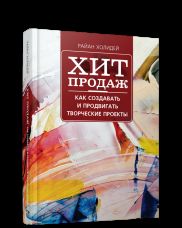 Хит продаж. Как создавать и продвигать творческие проекты