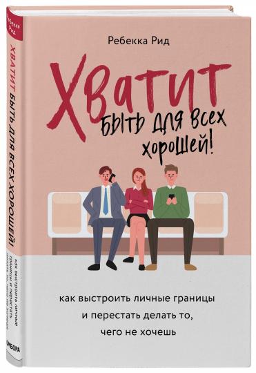 Хватит быть для всех хорошим! Как построить личные границы и перестать делать то, чего не хочешь