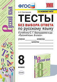 УМК ТЕСТЫ ПО РУС. ЯЗЫКУ БЕЗ ВЫБОРА ОТВЕТА. 8 КЛ. БАРХУДАРОВ. ФГОС (к новому ФПУ)/Григорьева А.К. . (Экзамен)
