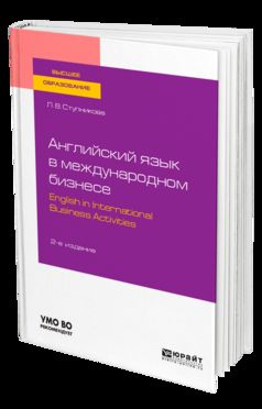 АНГЛИЙСКИЙ ЯЗЫК В МЕЖДУНАРОДНОМ БИЗНЕСЕ. ENGLISH IN INTERNATIONAL BUSINESS ACTIVITIES 2-е изд., пер. и доп. Учебное пособие для академического бакалавриата