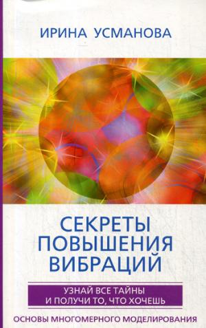 Секреты повышения вибраций. Основы многомерного моделирования. Узнай все тайны и получи то, что хочешь