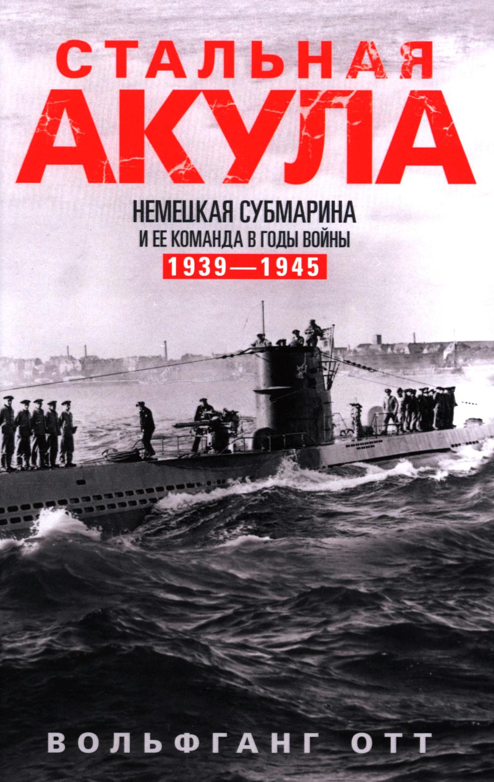 Стальная акула. Немецкая субмарина и ее команда в годы войны. 1939-1945