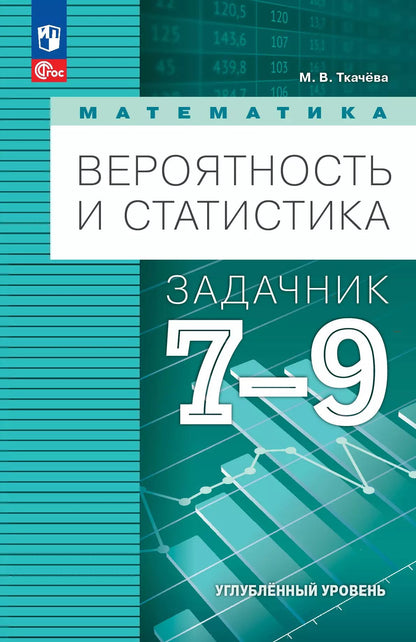 Ткачёва. Математика. Вероятность и статистика. 7-9 классы. Углублённый уровень. Задачник. Учебное пособие/ к уч.пособ. соотв. ФГОС 2021