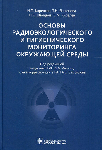 Основы радиоэкологического и гигиенического мониторинга окружающей среды / И. П. Коренков, Т. Н. Лащенова, Н. К. Шандала, С. М. Киселев ; под ред. Л. А. Ильина, А. С. Самойлова. — Москва : ГЭОТАР-Медиа, 2021. — 400 с. : ил.